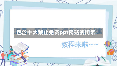 包含十大禁止免费ppt网站的词条-第1张图片