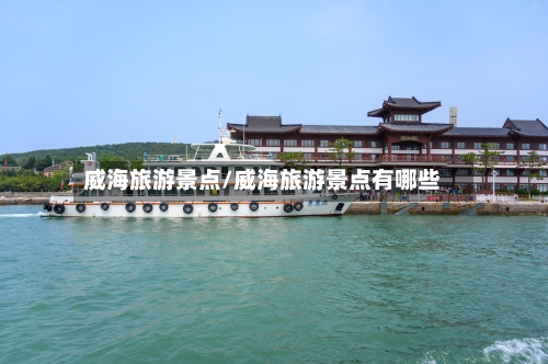 威海旅游景点/威海旅游景点有哪些-第1张图片