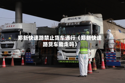 郑新快速路禁止货车通行(郑新快速路货车能走吗)-第1张图片