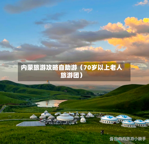 内蒙旅游攻略自助游(70岁以上老人旅游团)-第1张图片