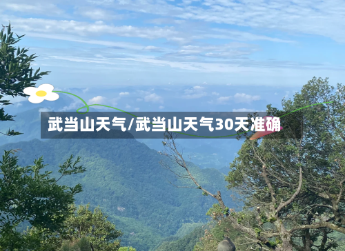 武当山天气/武当山天气30天准确-第1张图片
