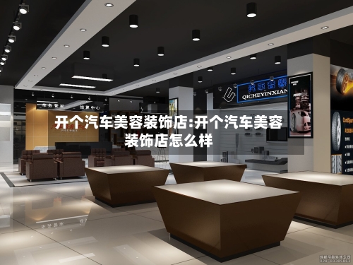 开个汽车美容装饰店:开个汽车美容装饰店怎么样-第1张图片