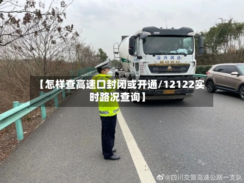 【怎样查高速口封闭或开通/12122实时路况查询】-第1张图片
