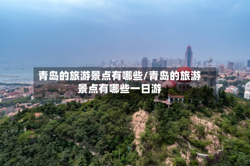 青岛的旅游景点有哪些/青岛的旅游景点有哪些一日游-第1张图片