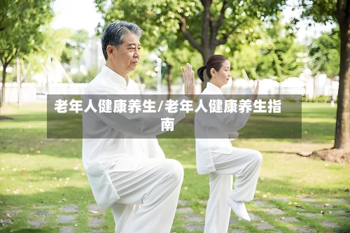 老年人健康养生/老年人健康养生指南-第1张图片