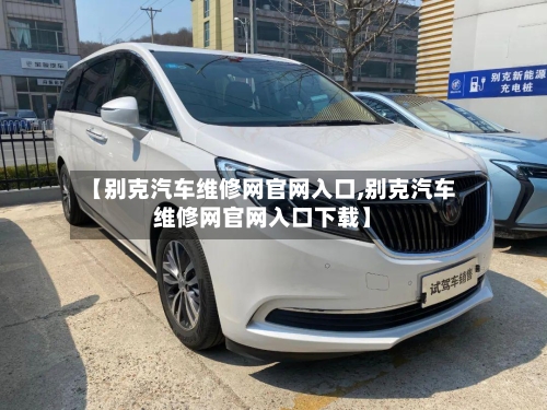 【别克汽车维修网官网入口,别克汽车维修网官网入口下载】-第1张图片
