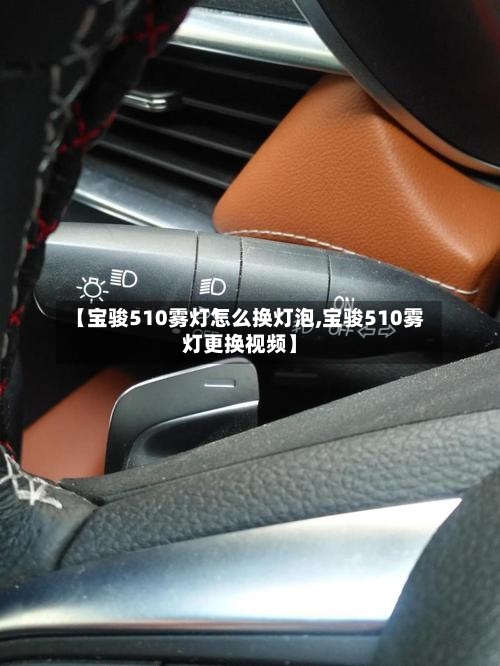 【宝骏510雾灯怎么换灯泡,宝骏510雾灯更换视频】-第1张图片