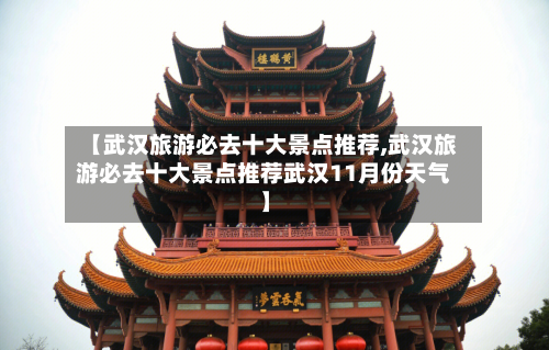 【武汉旅游必去十大景点推荐,武汉旅游必去十大景点推荐武汉11月份天气】-第1张图片
