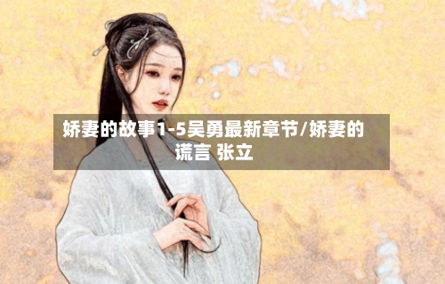 娇妻的故事1-5吴勇最新章节/娇妻的谎言 张立-第1张图片