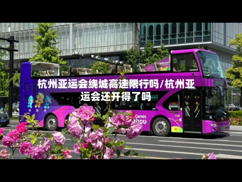 杭州亚运会绕城高速限行吗/杭州亚运会还开得了吗-第1张图片