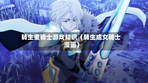转生重骑士游戏知识(转生成女骑士 漫画)-第1张图片
