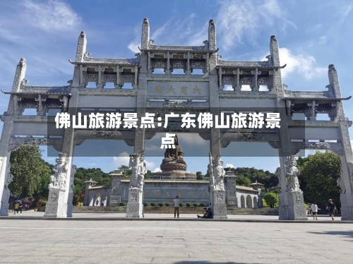 佛山旅游景点:广东佛山旅游景点-第1张图片