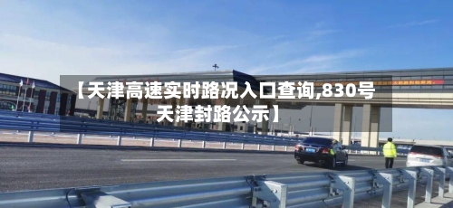 【天津高速实时路况入口查询,830号天津封路公示】-第1张图片