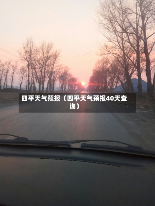 四平天气预报(四平天气预报40天查询)-第1张图片