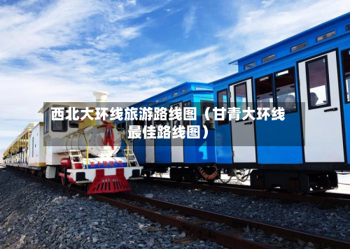 西北大环线旅游路线图（甘青大环线最佳路线图）-第1张图片