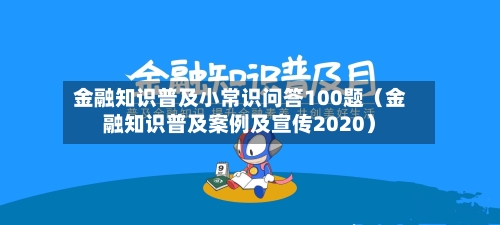 金融知识普及小常识问答100题(金融知识普及案例及宣传2020)-第1张图片