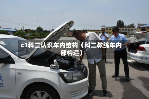 c1科二认识车内结构（科二教练车内部构造）-第1张图片