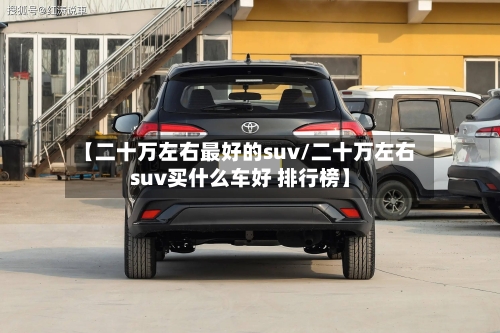 【二十万左右最好的suv/二十万左右suv买什么车好 排行榜】-第1张图片