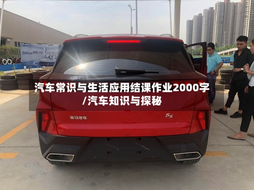 汽车常识与生活应用结课作业2000字/汽车知识与探秘-第1张图片