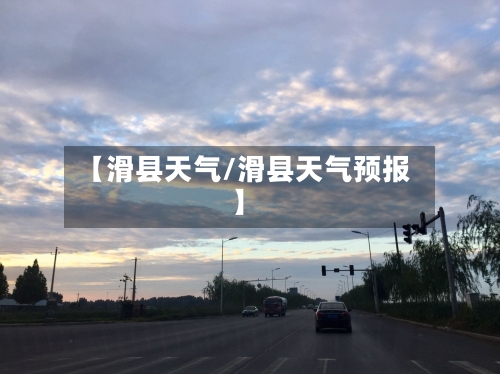 【滑县天气/滑县天气预报】-第1张图片
