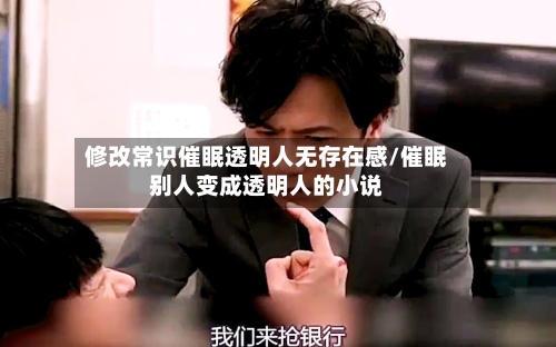 修改常识催眠透明人无存在感/催眠别人变成透明人的小说-第1张图片