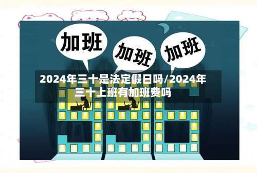 2024年三十是法定假日吗/2024年三十上班有加班费吗-第1张图片