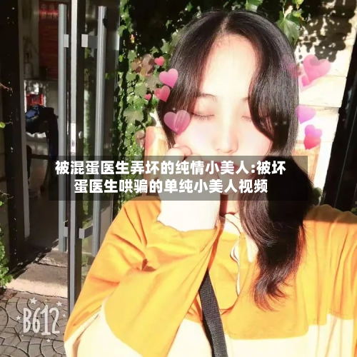 被混蛋医生弄坏的纯情小美人:被坏蛋医生哄骗的单纯小美人视频-第1张图片