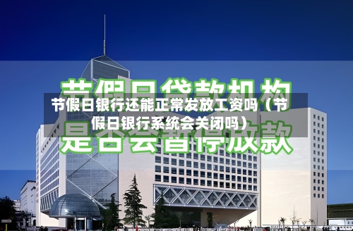 节假日银行还能正常发放工资吗（节假日银行系统会关闭吗）-第1张图片