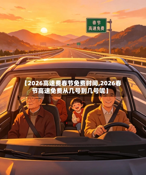 【2026高速费春节免费时间,2026春节高速免费从几号到几号呢】-第1张图片