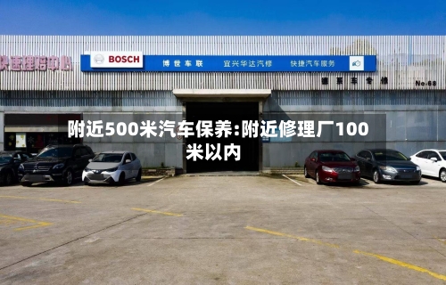 附近500米汽车保养:附近修理厂100米以内-第1张图片