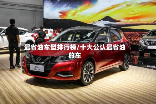 最省油车型排行榜/十大公认最省油的车-第1张图片