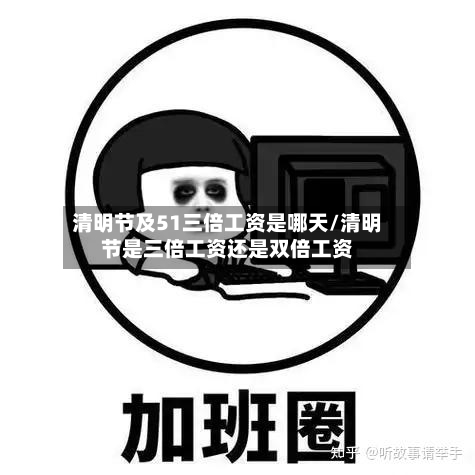 清明节及51三倍工资是哪天/清明节是三倍工资还是双倍工资-第1张图片