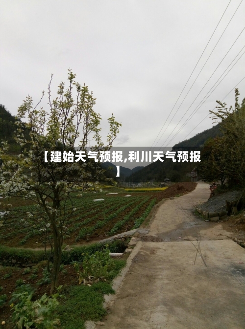 【建始天气预报,利川天气预报】-第1张图片