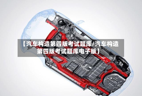【汽车构造第四版考试题库/汽车构造第四版考试题库电子版】-第1张图片