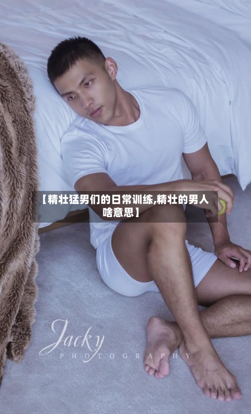 【精壮猛男们的日常训练,精壮的男人啥意思】-第1张图片