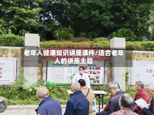 老年人健康知识讲座课件/适合老年人的讲座主题-第1张图片