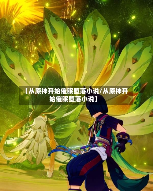 【从原神开始催眠堕落小说/从原神开始催眠堕落小说】-第1张图片