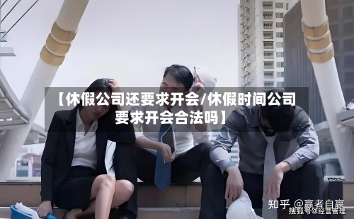 【休假公司还要求开会/休假时间公司要求开会合法吗】-第1张图片