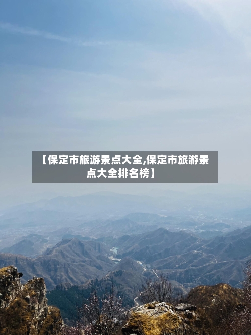 【保定市旅游景点大全,保定市旅游景点大全排名榜】-第1张图片