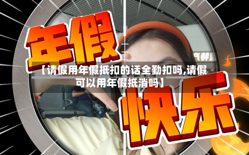【请假用年假抵扣的话全勤扣吗,请假可以用年假抵消吗】-第1张图片