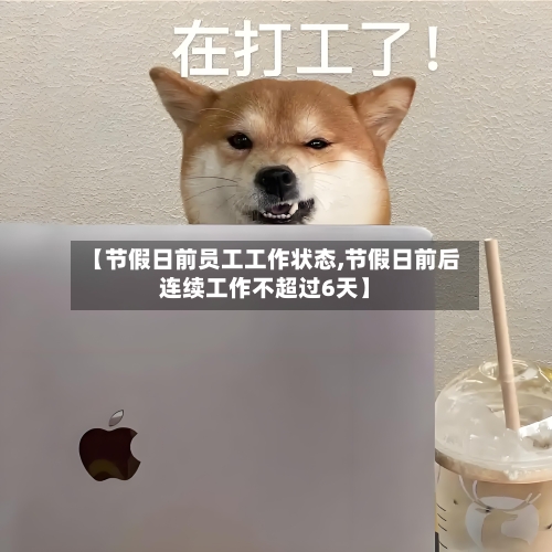 【节假日前员工工作状态,节假日前后连续工作不超过6天】-第1张图片