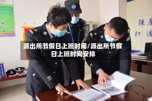 派出所节假日上班时间/派出所节假日上班时间安排-第1张图片