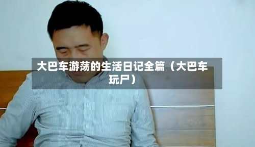 大巴车游荡的生活日记全篇（大巴车玩尸）-第1张图片