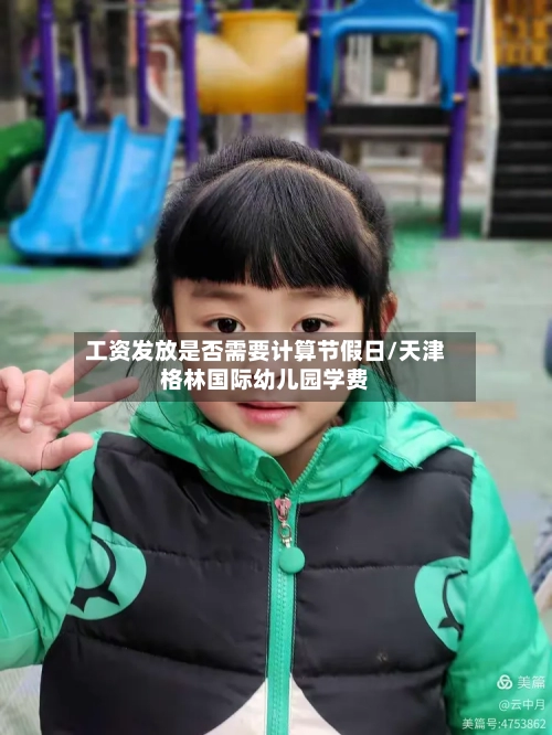 工资发放是否需要计算节假日/天津格林国际幼儿园学费-第1张图片