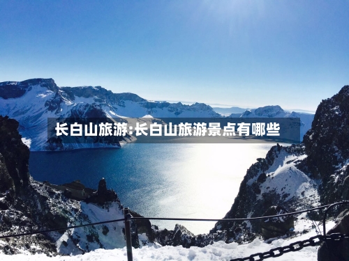 长白山旅游:长白山旅游景点有哪些-第1张图片