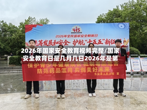 2026年国家安全教育视频完整/国家安全教育日是几月几日2026年是第-第1张图片