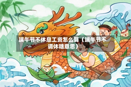 端午节不休息工资怎么算(端午节不调休啥意思)-第1张图片