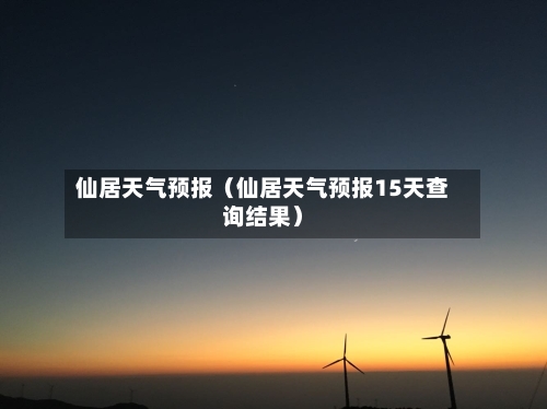 仙居天气预报(仙居天气预报15天查询结果)-第1张图片