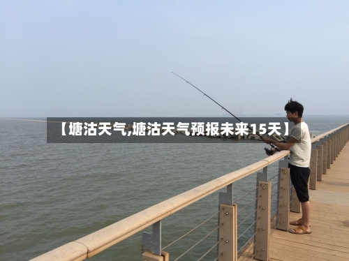 【塘沽天气,塘沽天气预报未来15天】-第1张图片