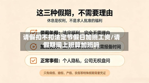 请假扣不扣法定节假日加班工资/请假期间上班算加班吗-第1张图片